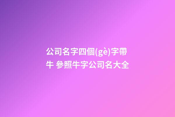 公司名字四個(gè)字帶牛 參照牛字公司名大全-第1張-公司起名-玄機(jī)派